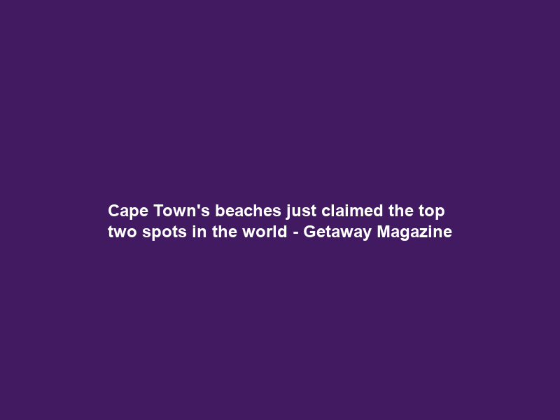 Cape Town’s beaches just claimed the top two spots in the world – Getaway Magazine