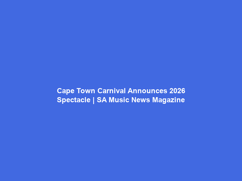 Cape Town Carnival Announces 2026 Spectacle | SA Music News Magazine