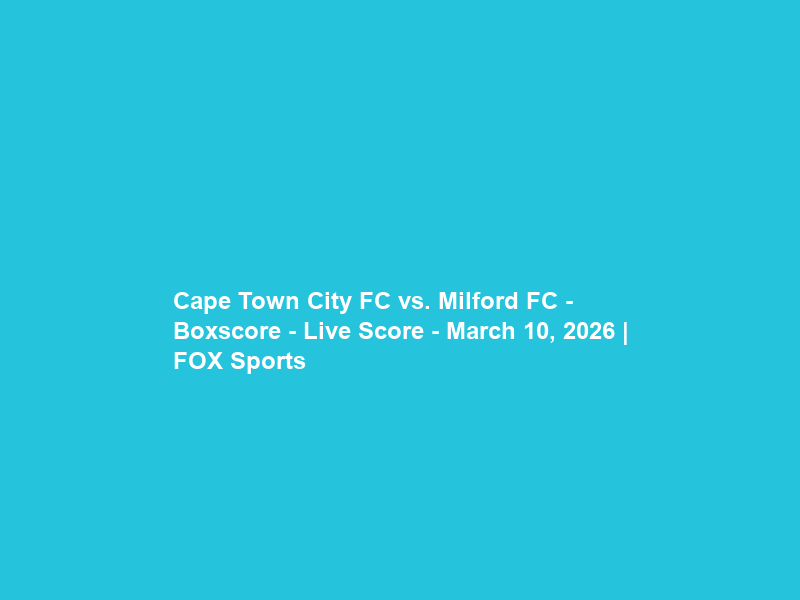 Cape Town City FC vs. Milford FC – Boxscore – Live Score – March 10, 2026 | FOX Sports