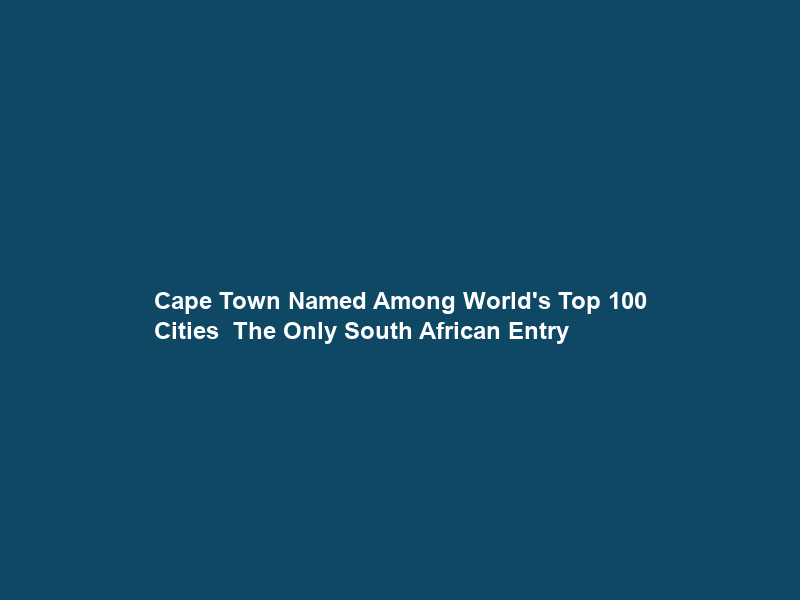 Cape Town Named Among World’s Top 100 Cities — The Only South African Entry