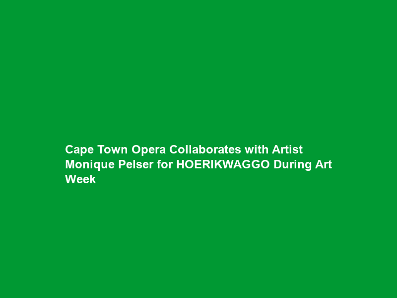 Cape Town Opera Collaborates with Artist Monique Pelser for HOERIKWAGGO During Art Week