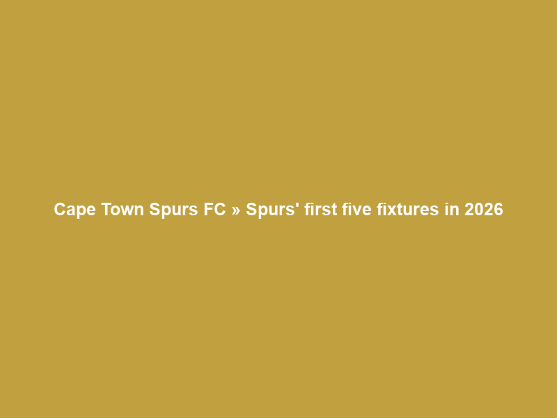 Cape Town Spurs FC » Spurs’ first five fixtures in 2026