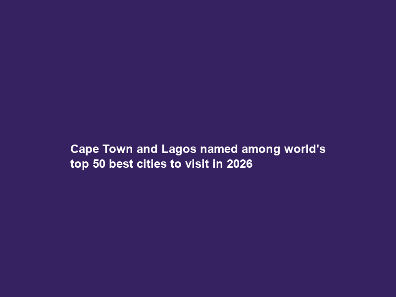 Cape Town and Lagos named among world’s top 50 best cities to visit in 2026
