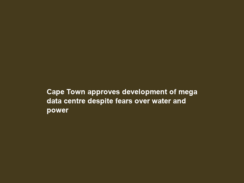 Cape Town approves development of mega data centre despite fears over water and power