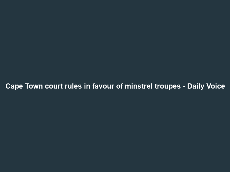 Cape Town court rules in favour of minstrel troupes – Daily Voice