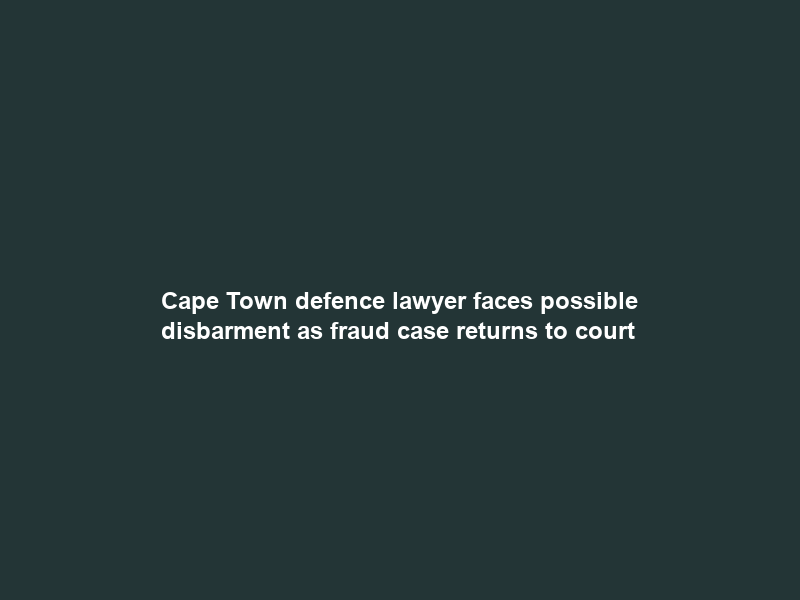 Cape Town defence lawyer faces possible disbarment as fraud case returns to court