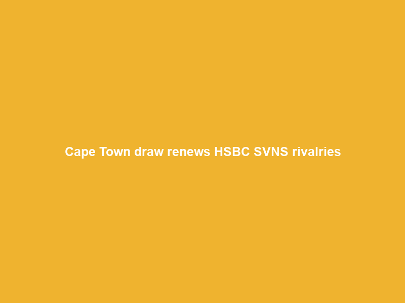 Cape Town draw renews HSBC SVNS rivalries