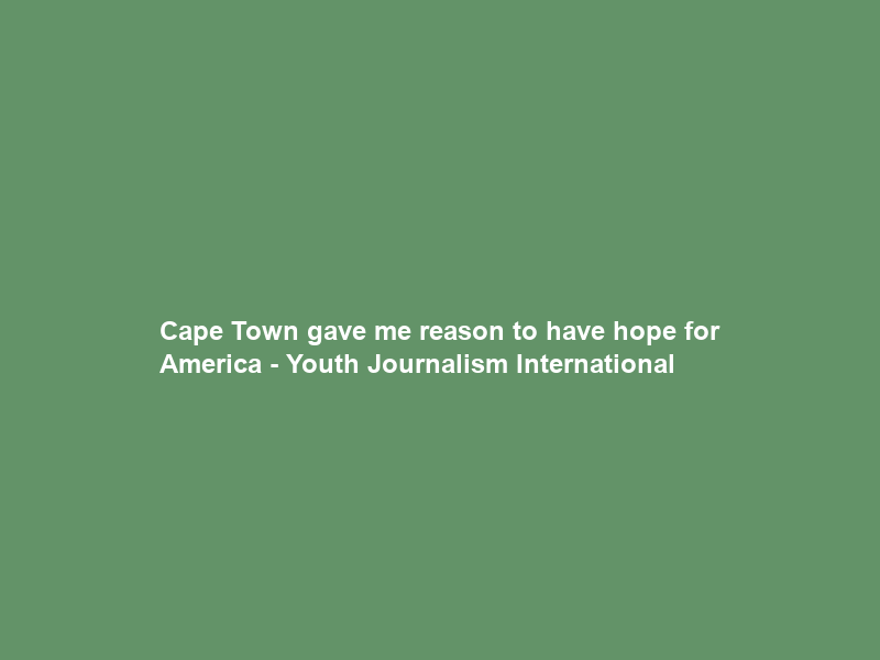 Cape Town gave me reason to have hope for America – Youth Journalism International