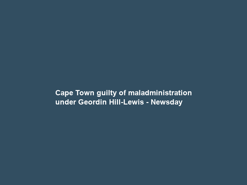 Cape Town guilty of maladministration under Geordin Hill-Lewis – Newsday