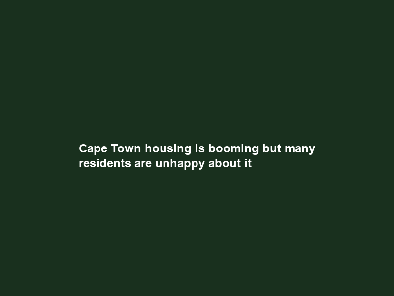 Cape Town housing is booming but many residents are unhappy about it