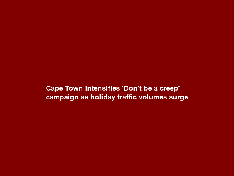 Cape Town intensifies ‘Don’t be a creep’ campaign as holiday traffic volumes surge