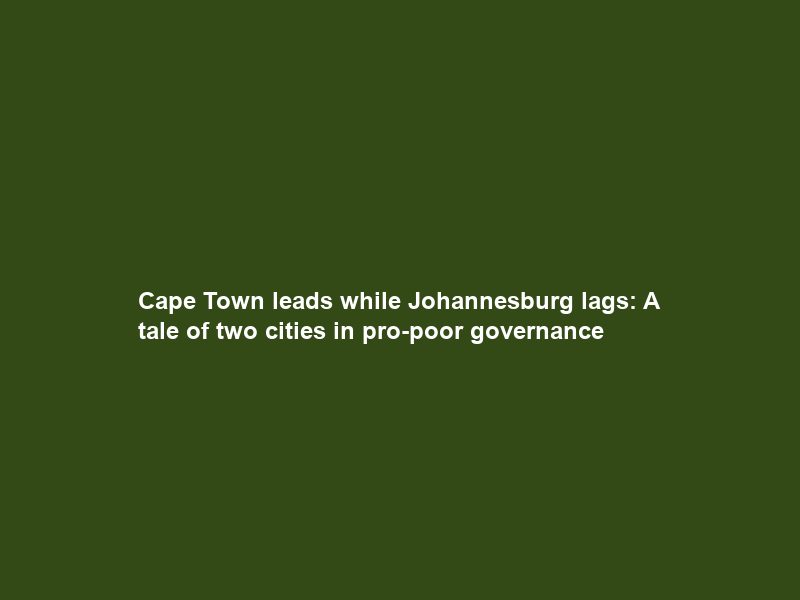 Cape Town leads while Johannesburg lags: A tale of two cities in pro-poor governance