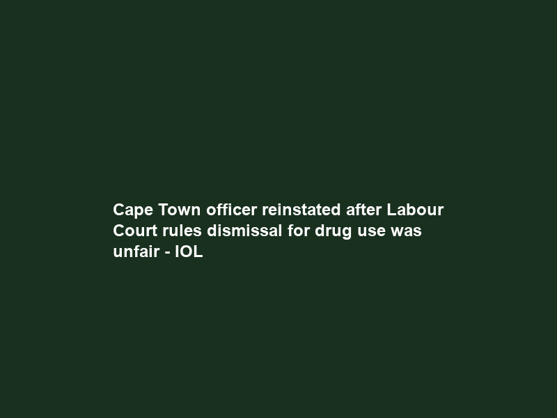 Cape Town officer reinstated after Labour Court rules dismissal for drug use was unfair – IOL