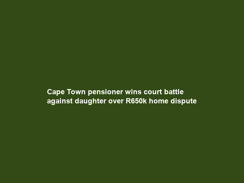 Cape Town pensioner wins court battle against daughter over R650k home dispute