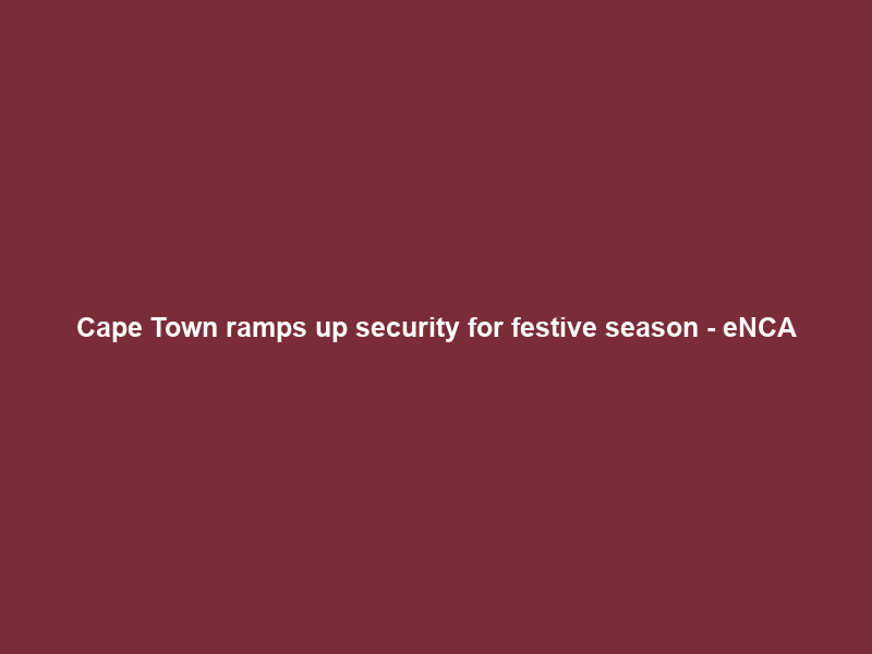 Cape Town ramps up security for festive season – eNCA