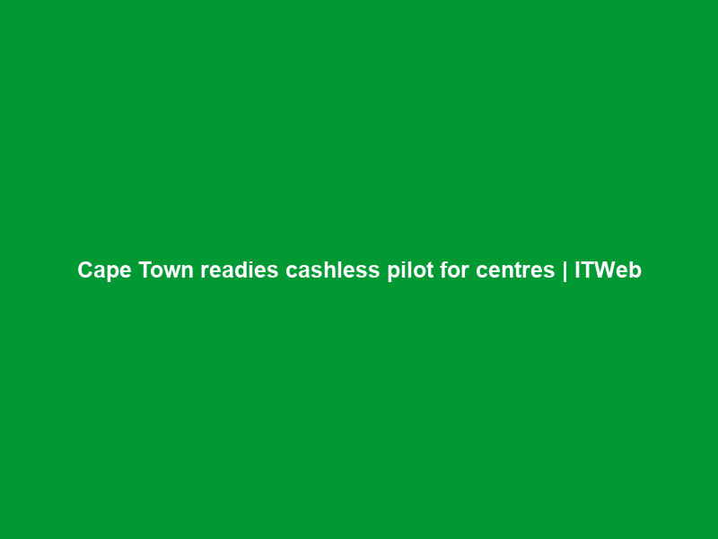Cape Town readies cashless pilot for centres | ITWeb