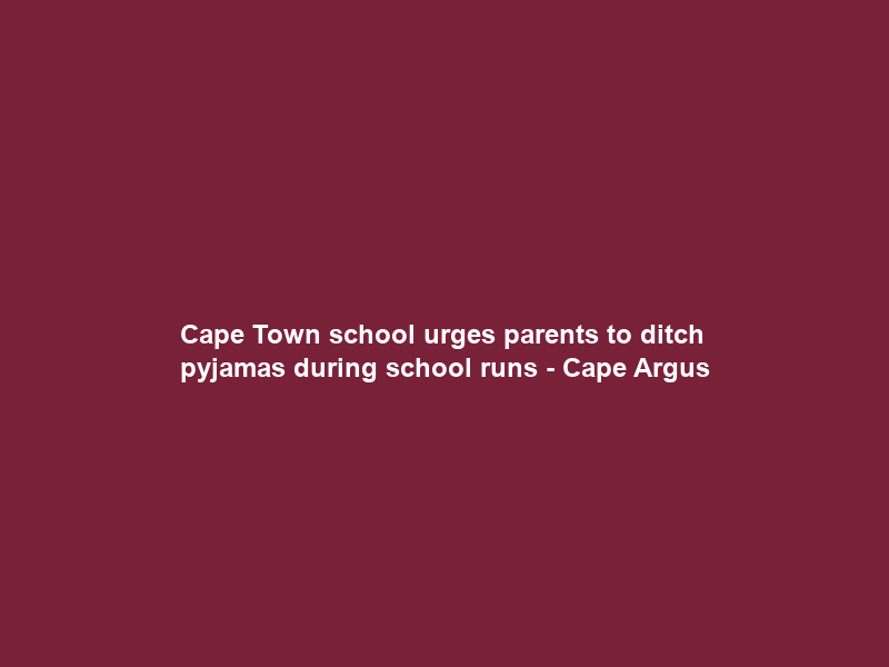Cape Town school urges parents to ditch pyjamas during school runs – Cape Argus