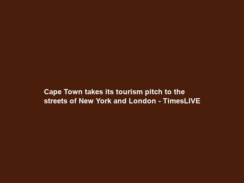 Cape Town takes its tourism pitch to the streets of New York and London – TimesLIVE