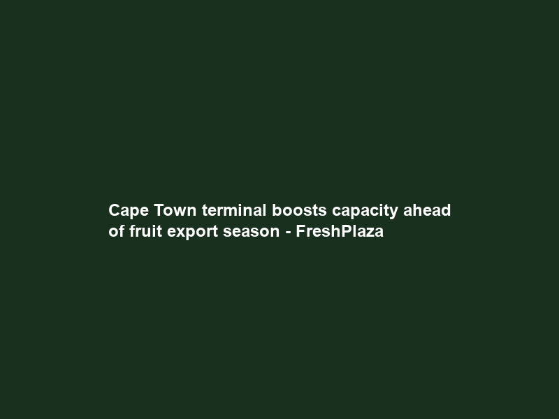 Cape Town terminal boosts capacity ahead of fruit export season – FreshPlaza