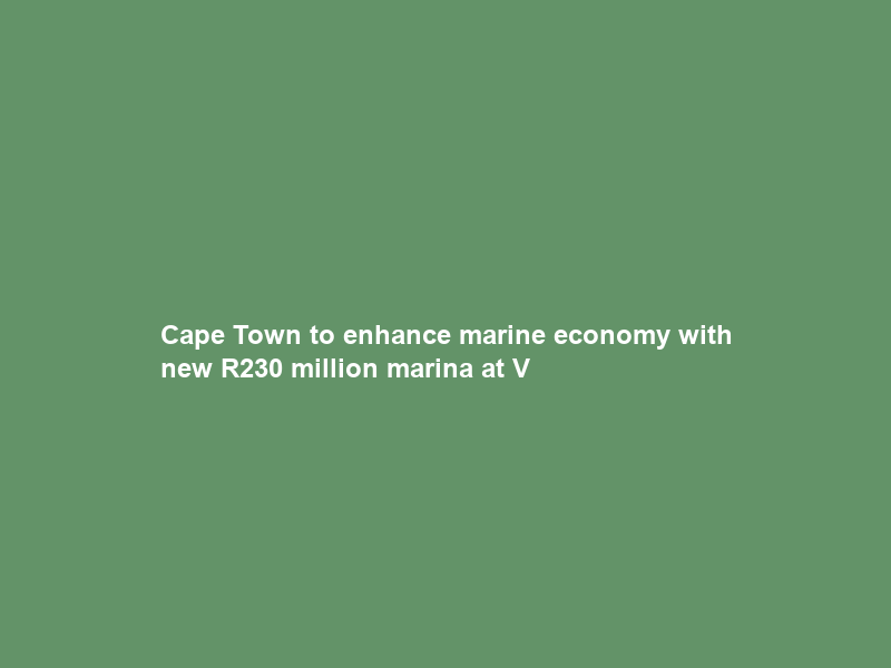 Cape Town to enhance marine economy with new R230 million marina at V&A Waterfront