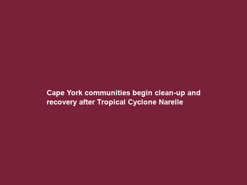 Cape York communities begin clean-up and recovery after Tropical Cyclone Narelle