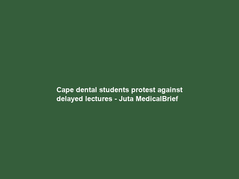 Cape dental students protest against delayed lectures – Juta MedicalBrief
