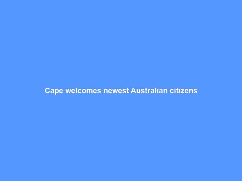Cape welcomes newest Australian citizens