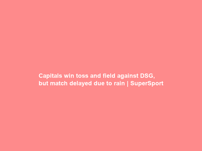 Capitals win toss and field against DSG, but match delayed due to rain | SuperSport