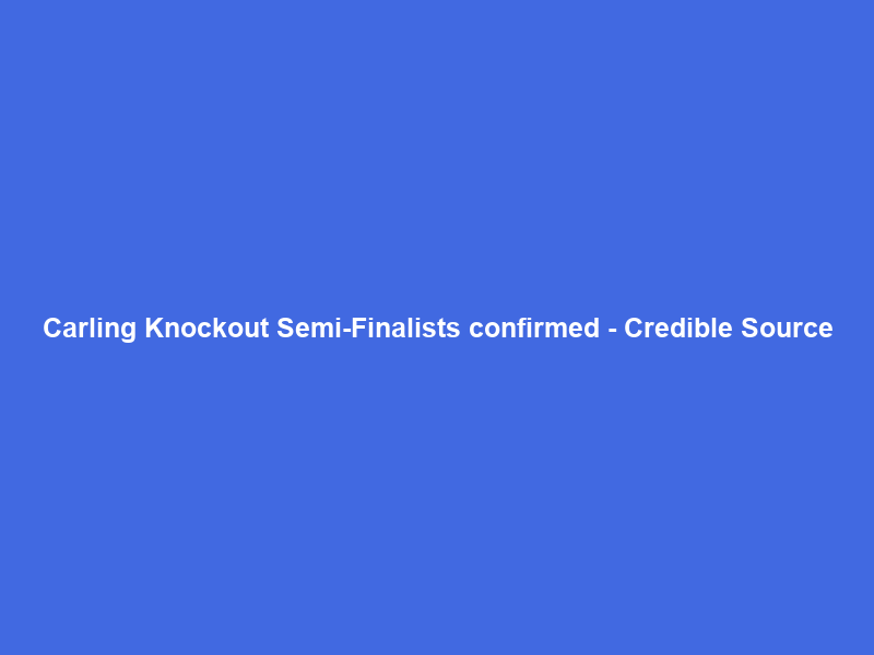 Carling Knockout Semi-Finalists confirmed – Credible Source