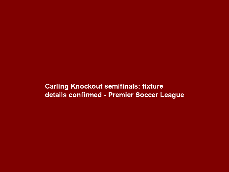 Carling Knockout semifinals: fixture details confirmed – Premier Soccer League
