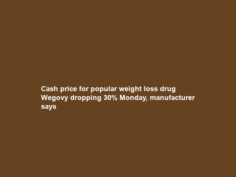 Cash price for popular weight loss drug Wegovy dropping 30% Monday, manufacturer says