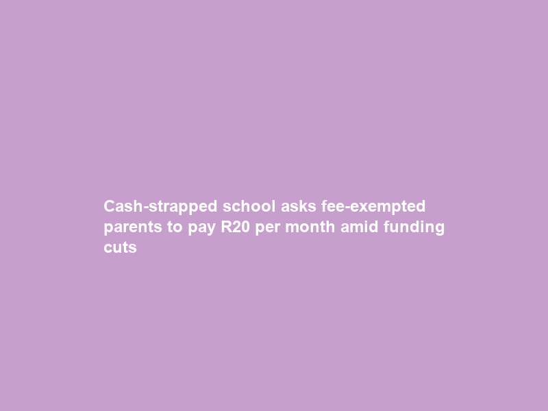 Cash-strapped school asks fee-exempted parents to pay R20 per month amid funding cuts