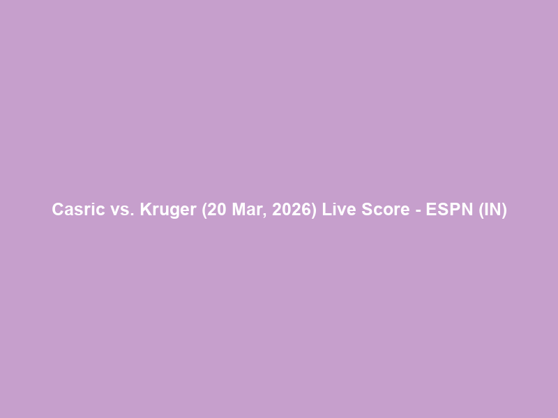 Casric vs. Kruger (20 Mar, 2026) Live Score – ESPN (IN)