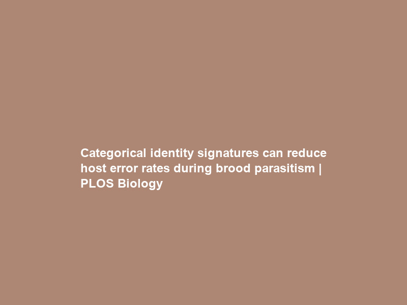 Categorical identity signatures can reduce host error rates during brood parasitism | PLOS Biology