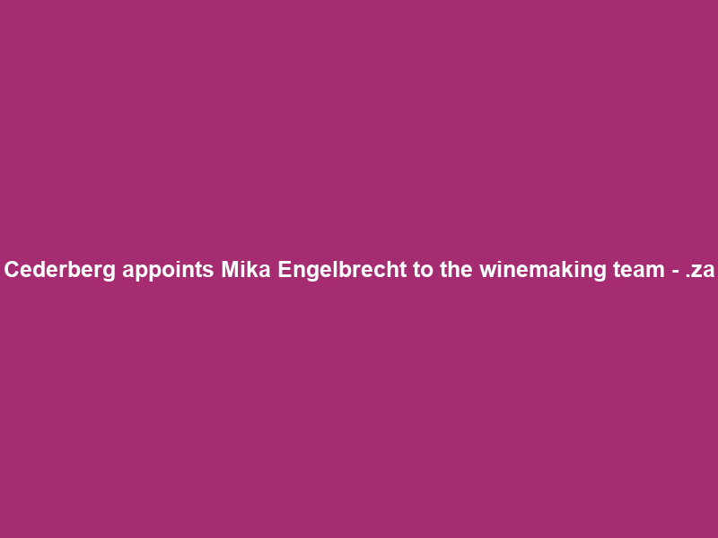 Cederberg appoints Mika Engelbrecht to the winemaking team – .za