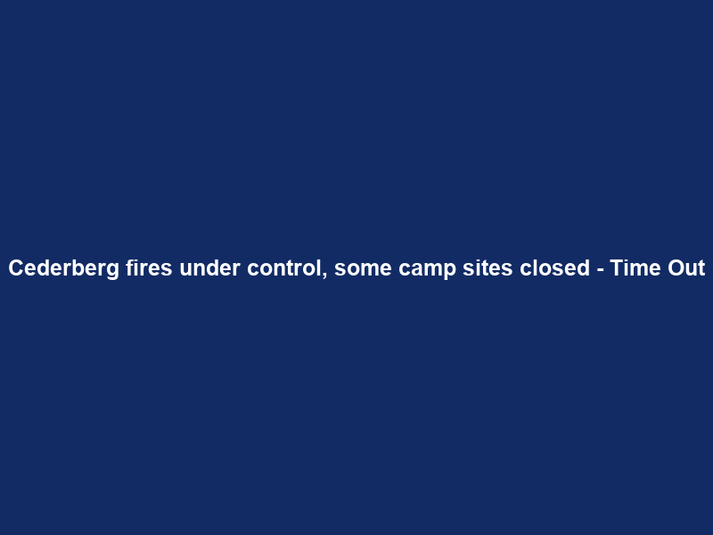 Cederberg fires under control, some camp sites closed – Time Out