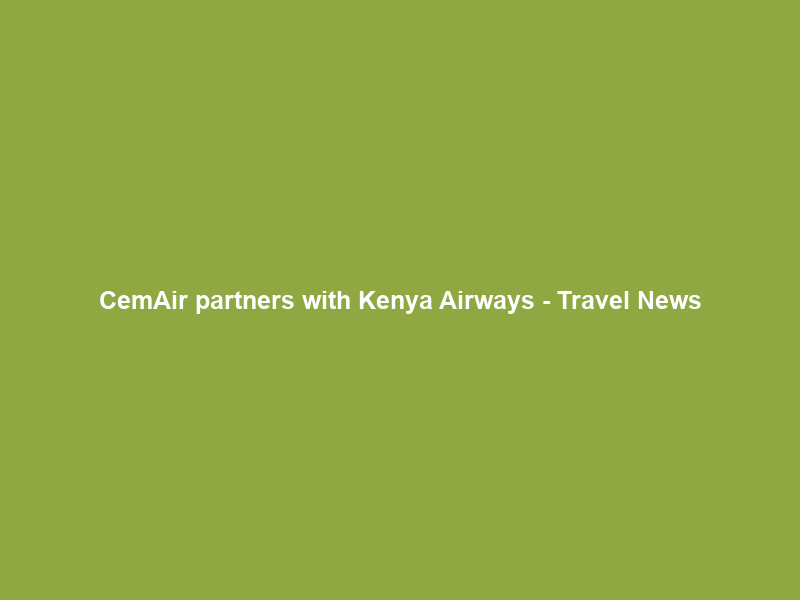 CemAir partners with Kenya Airways – Travel News