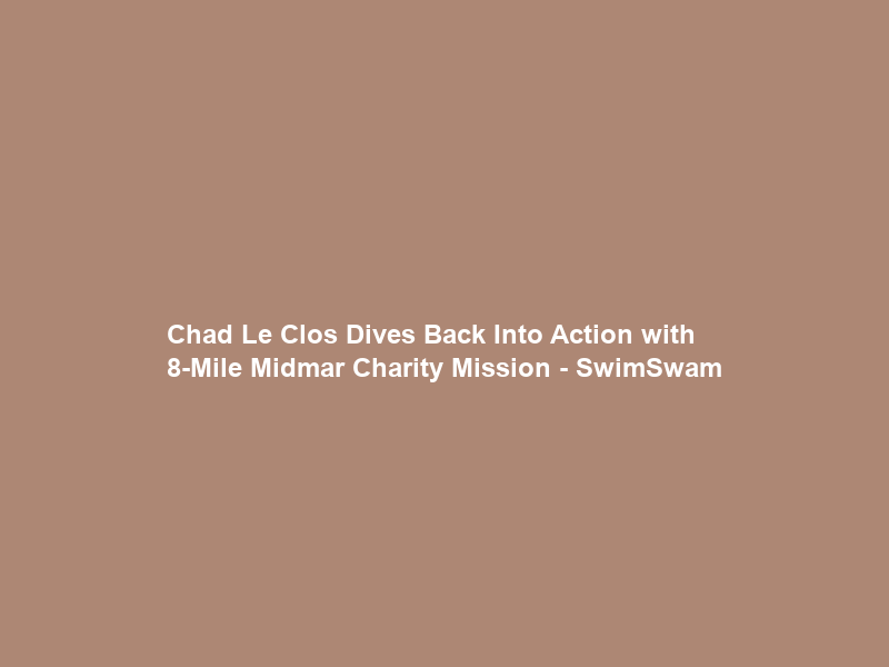 Chad Le Clos Dives Back Into Action with 8-Mile Midmar Charity Mission – SwimSwam