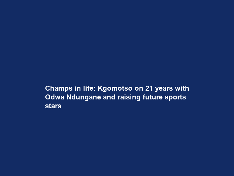 Champs in life: Kgomotso on 21 years with Odwa Ndungane and raising future sports stars