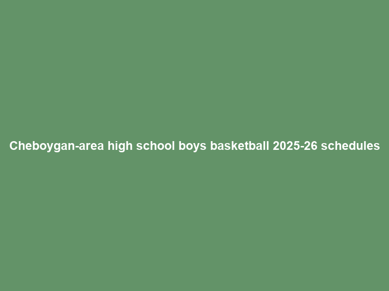 Cheboygan-area high school boys basketball 2025-26 schedules