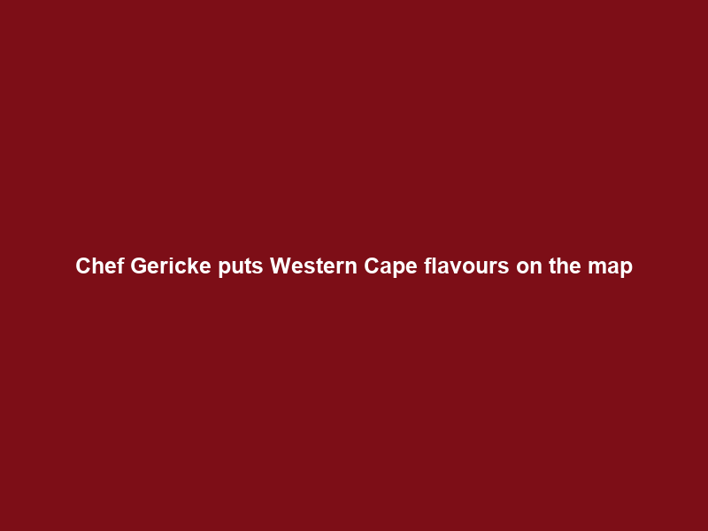 Chef Gericke puts Western Cape flavours on the map