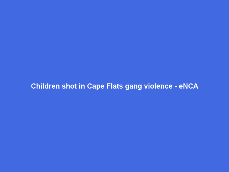 Children shot in Cape Flats gang violence – eNCA