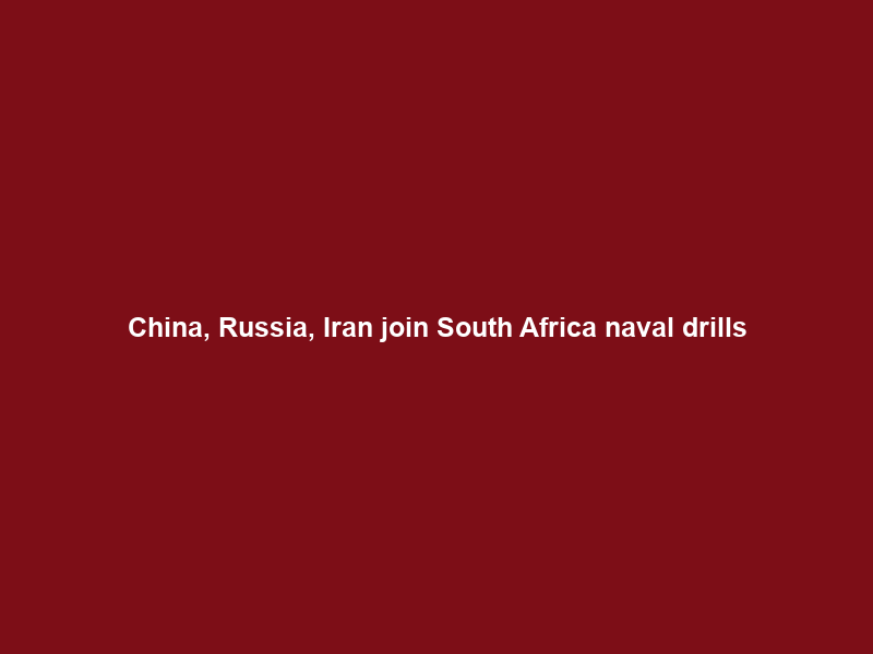 China, Russia, Iran join South Africa naval drills