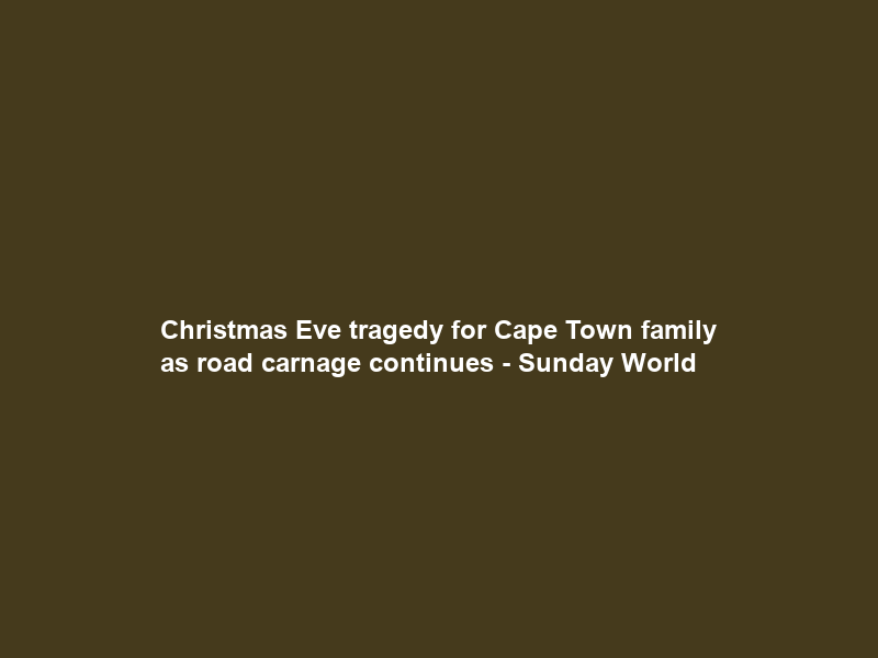 Christmas Eve tragedy for Cape Town family as road carnage continues – Sunday World