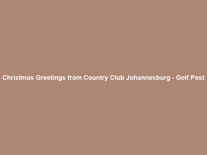 Christmas Greetings from Country Club Johannesburg – Golf Post