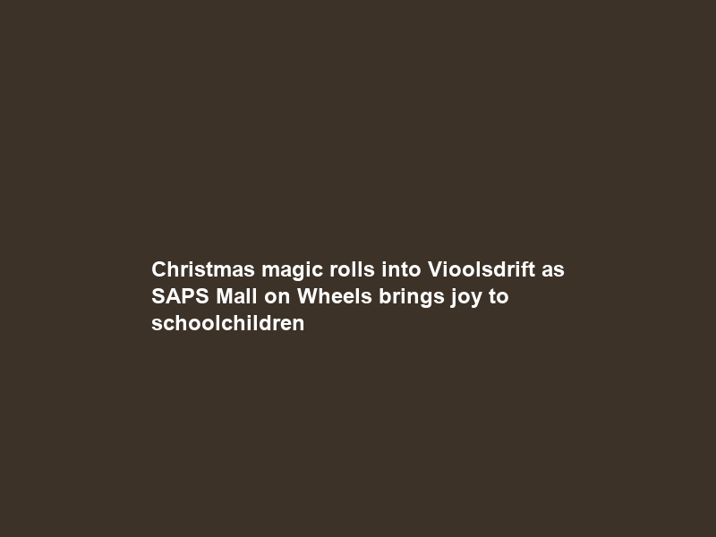 Christmas magic rolls into Vioolsdrift as SAPS ‘Mall on Wheels’ brings joy to schoolchildren
