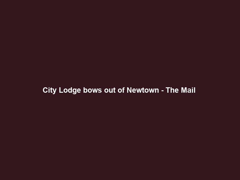 City Lodge bows out of Newtown – The Mail & Guardian