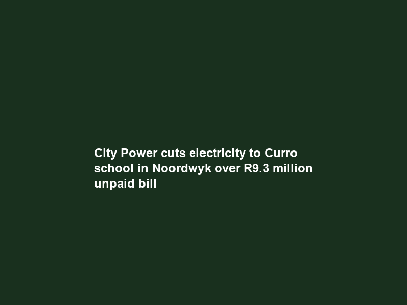 City Power cuts electricity to Curro school in Noordwyk over R9.3 million unpaid bill