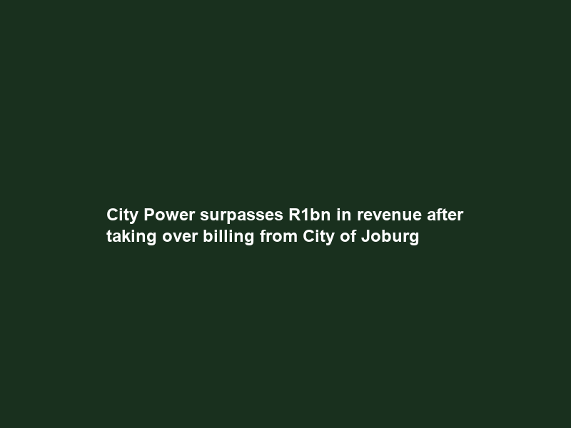 City Power surpasses R1bn in revenue after taking over billing from City of Joburg