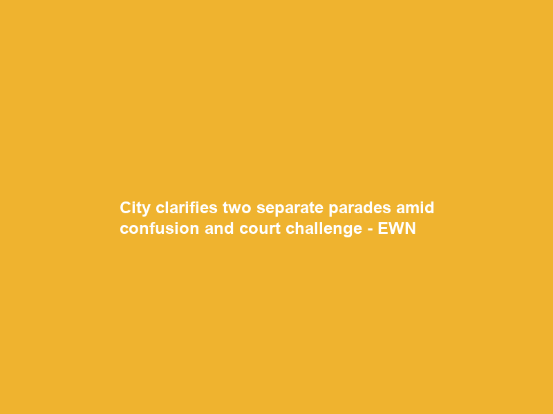 City clarifies two separate parades amid confusion and court challenge – EWN